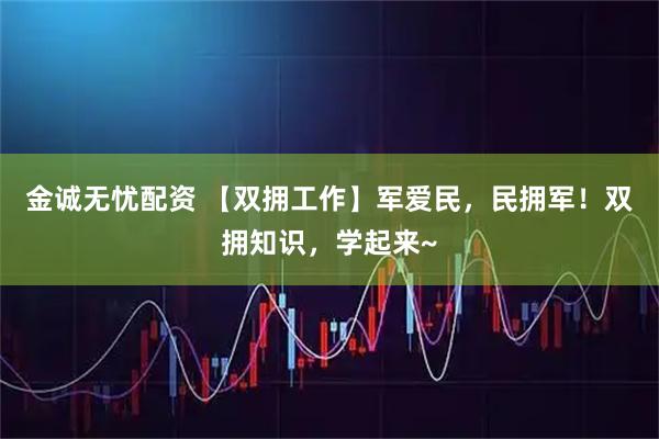 金诚无忧配资 【双拥工作】军爱民，民拥军！双拥知识，学起来~