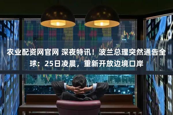 农业配资网官网 深夜特讯！波兰总理突然通告全球：25日凌晨，重新开放边境口岸