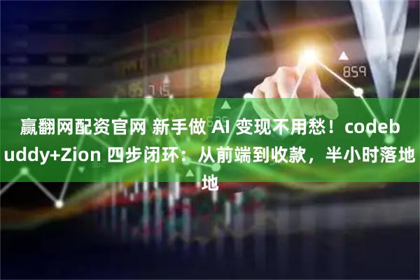 赢翻网配资官网 新手做 AI 变现不用愁！codebuddy+Zion 四步闭环：从前端到收款，半小时落地