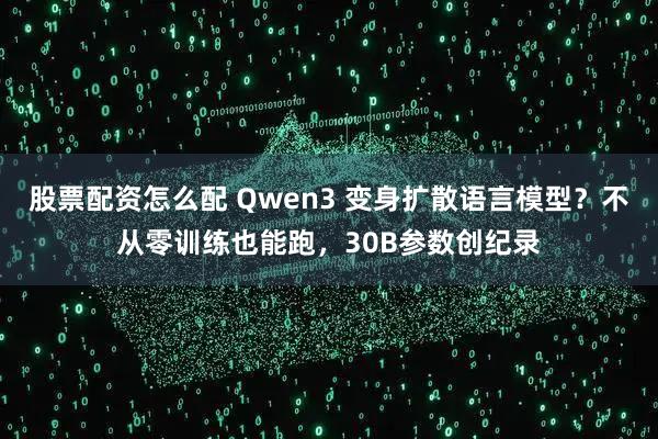 股票配资怎么配 Qwen3 变身扩散语言模型？不从零训练也能跑，30B参数创纪录