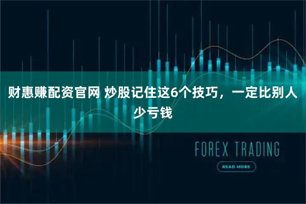 财惠赚配资官网 炒股记住这6个技巧,一定比别人少亏钱