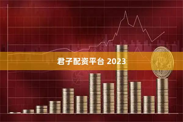 君子配资平台 2023