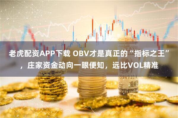 老虎配资APP下载 OBV才是真正的“指标之王”,庄家资金动向一眼便知,远比VOL精准