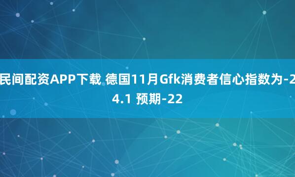 民间配资APP下载 德国11月Gfk消费者信心指数为-24.1 预期-22