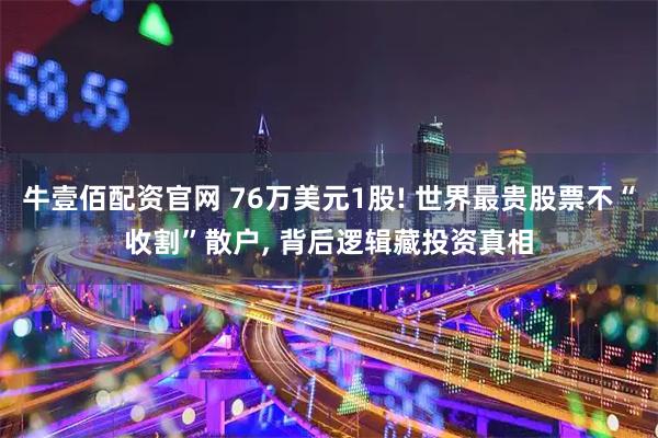牛壹佰配资官网 76万美元1股! 世界最贵股票不“收割”散户, 背后逻辑藏投资真相