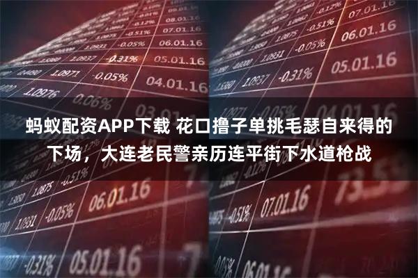 蚂蚁配资APP下载 花口撸子单挑毛瑟自来得的下场,大连老民警亲历连平街下水道枪战