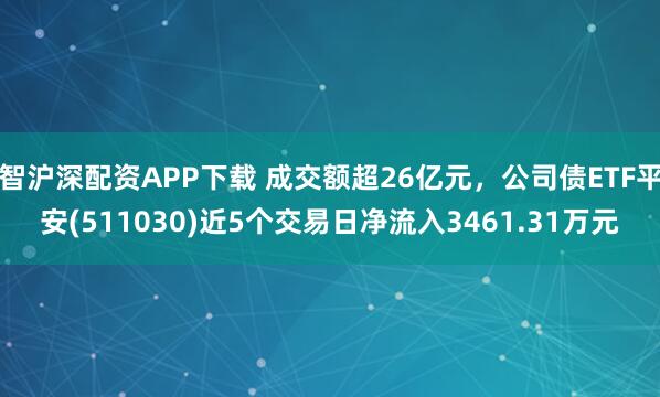 智沪深配资APP下载 成交额超26亿元,公司债ETF平安(511030)近5个交易日净流入3461.31万元